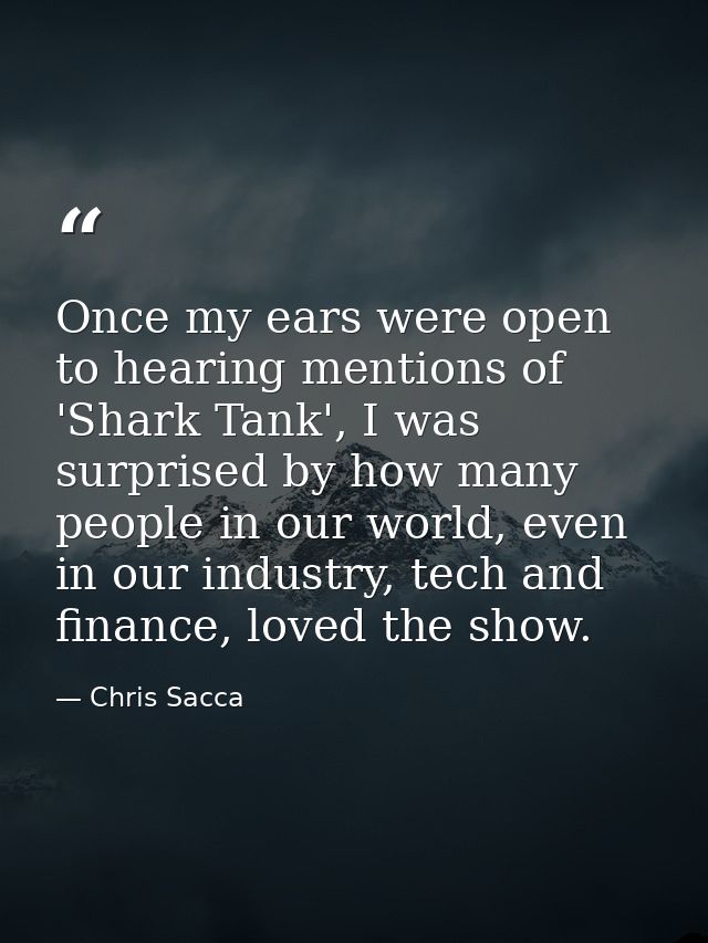 Once my ears were open to hearing mentions of 'Shark Tank', I was surprised by how many people in our world, even in our — Chris Sacca