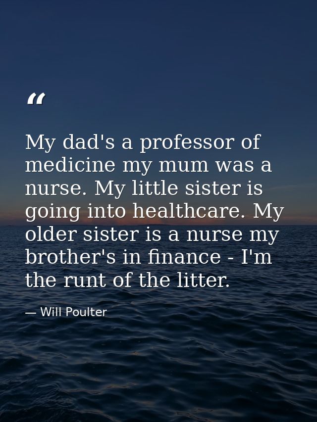 My dad's a professor of medicine my mum was a nurse. My little sister is going into healthcare. My older sister is a nur — Will Poulter