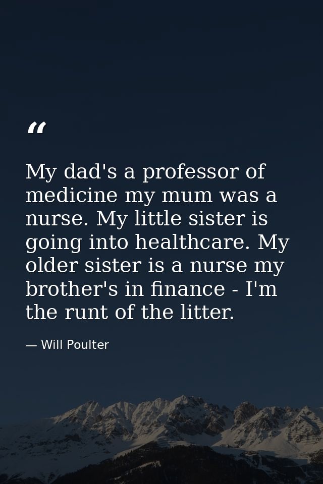 My dad's a professor of medicine my mum was a nurse. My little sister is going into healthcare. My older sister is a nur — Will Poulter