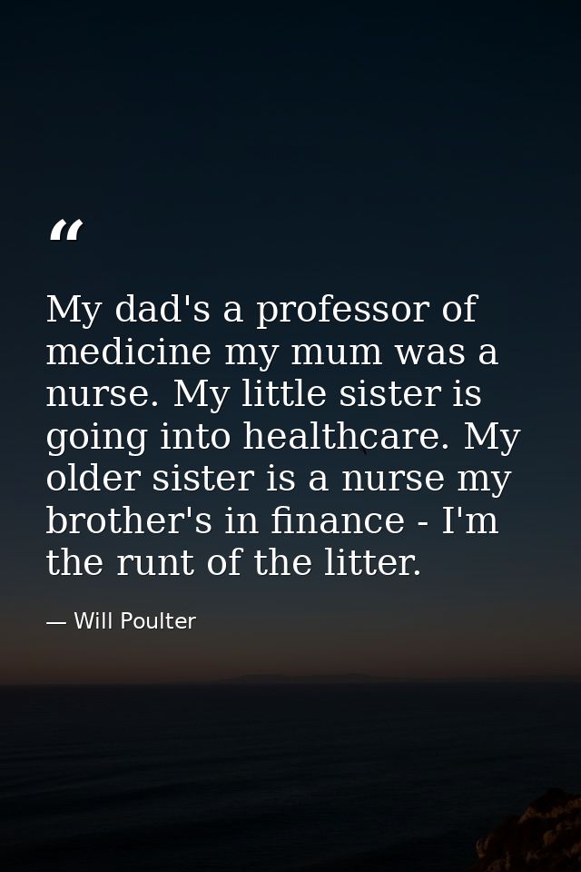 My dad's a professor of medicine my mum was a nurse. My little sister is going into healthcare. My older sister is a nur — Will Poulter