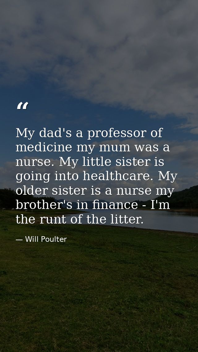My dad's a professor of medicine my mum was a nurse. My little sister is going into healthcare. My older sister is a nur — Will Poulter