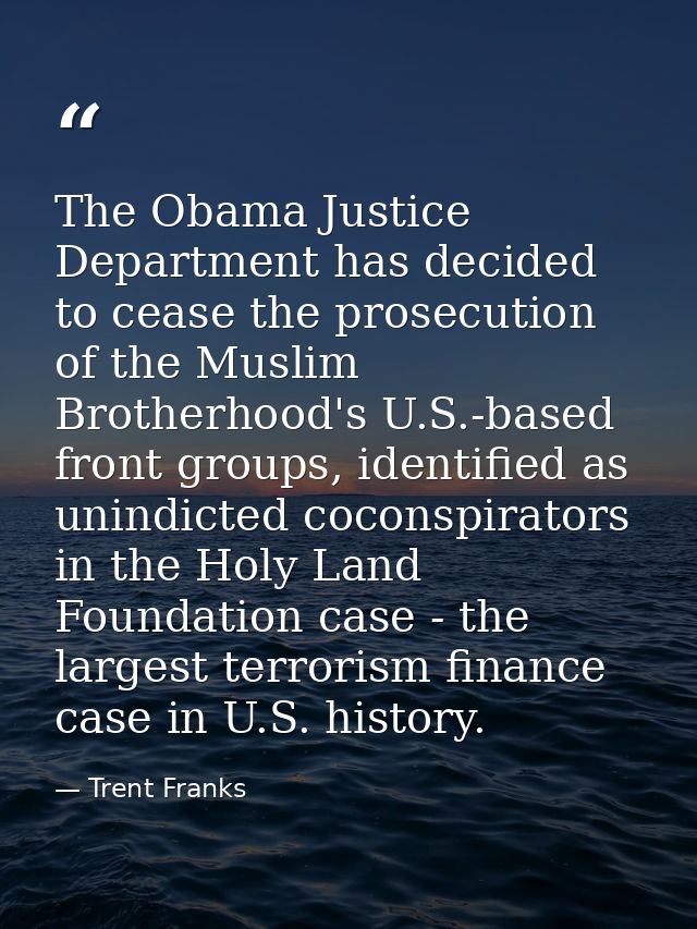 The Obama Justice Department has decided to cease the prosecution of the Muslim Brotherhood's U.S.-based front groups, i — Trent Franks