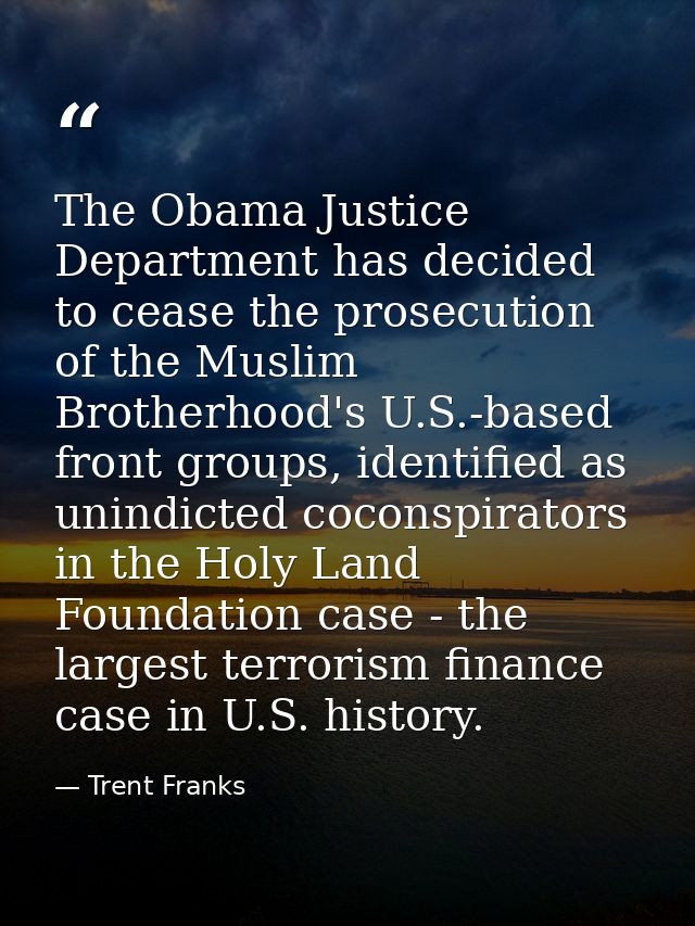 The Obama Justice Department has decided to cease the prosecution of the Muslim Brotherhood's U.S.-based front groups, i — Trent Franks