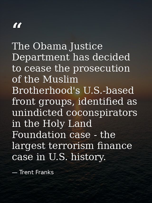 The Obama Justice Department has decided to cease the prosecution of the Muslim Brotherhood's U.S.-based front groups, i — Trent Franks