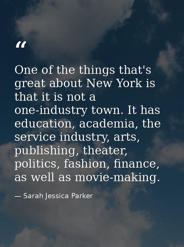 One of the things that's great about New York is that it is not a one-industry town. It has education, academia, the ser — Sarah Jessica Parker