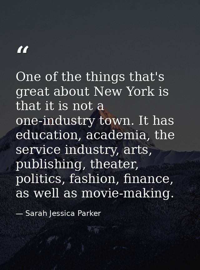 One of the things that's great about New York is that it is not a one-industry town. It has education, academia, the ser — Sarah Jessica Parker