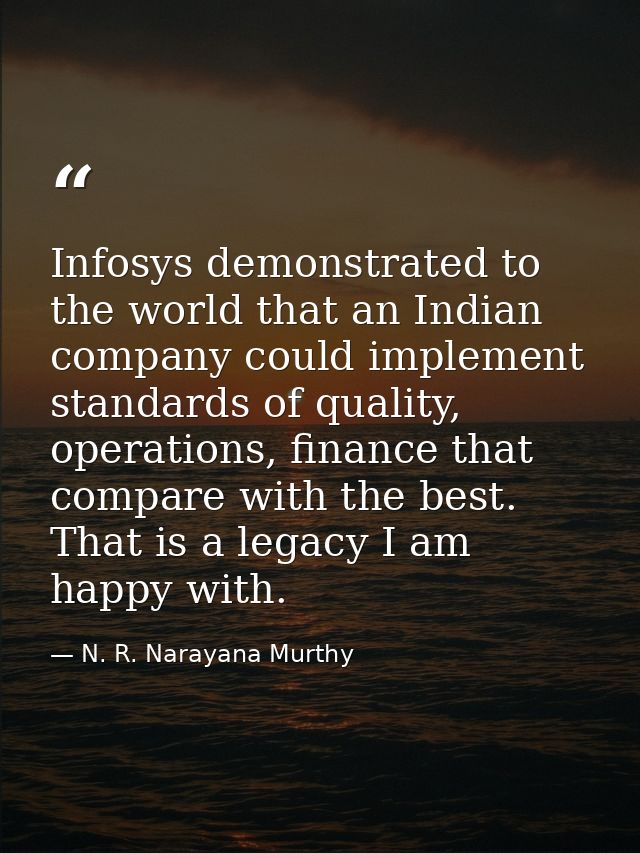 Infosys demonstrated to the world that an Indian company could implement standards of quality, operations, finance that  — N. R. Narayana Murthy