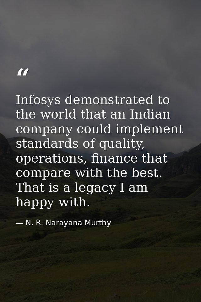 Infosys demonstrated to the world that an Indian company could implement standards of quality, operations, finance that  — N. R. Narayana Murthy