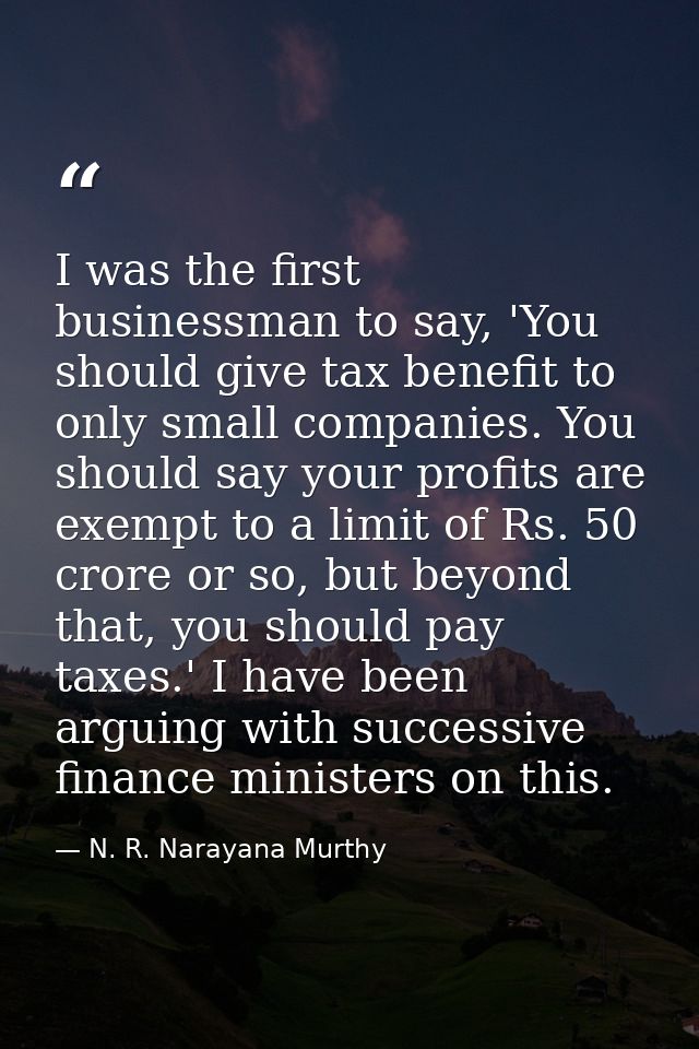 I was the first businessman to say, 'You should give tax benefit to only small companies. You should say your profits ar — N. R. Narayana Murthy