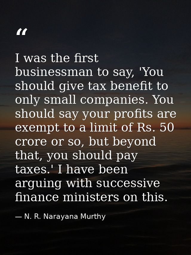 I was the first businessman to say, 'You should give tax benefit to only small companies. You should say your profits ar — N. R. Narayana Murthy