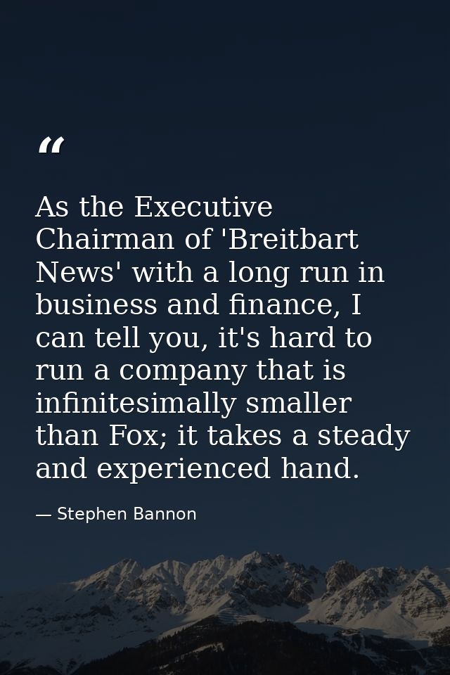 As the Executive Chairman of 'Breitbart News' with a long run in business and finance, I can tell you, it's hard to run  — Stephen Bannon