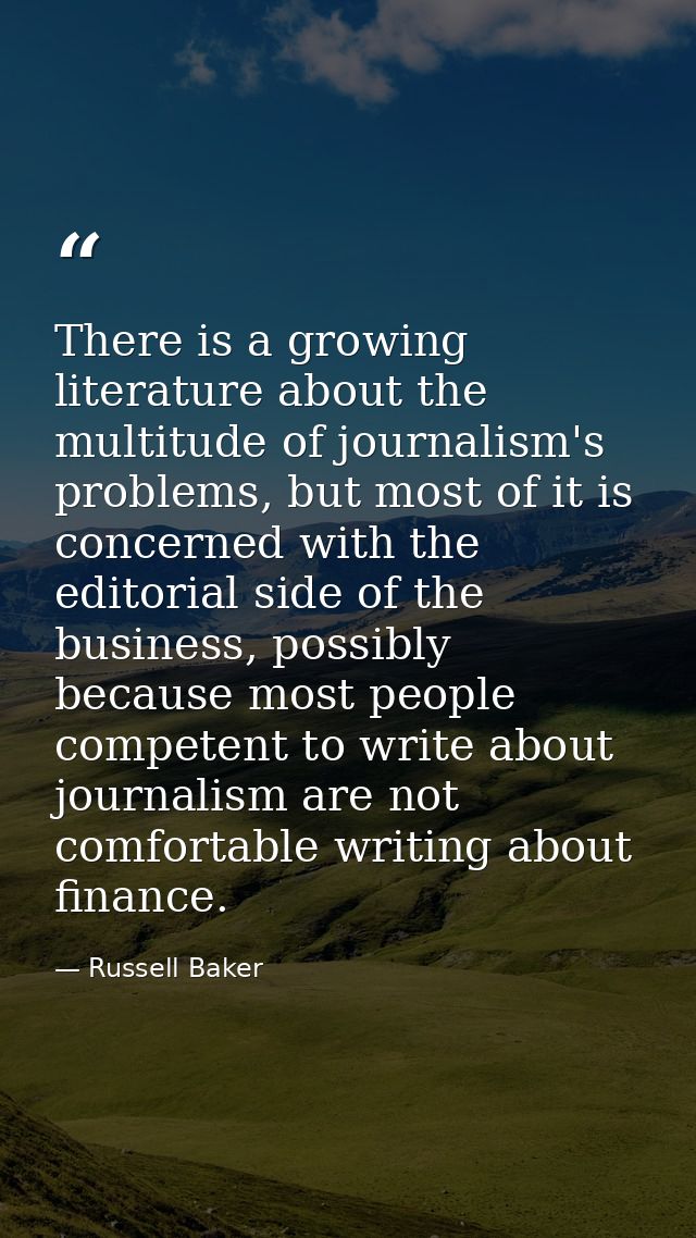 There is a growing literature about the multitude of journalism's problems, but most of it is concerned with the editori — Russell Baker