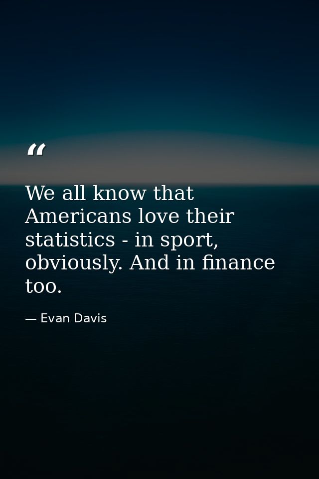 We all know that Americans love their statistics - in sport, obviously. And in finance too. — Evan Davis
