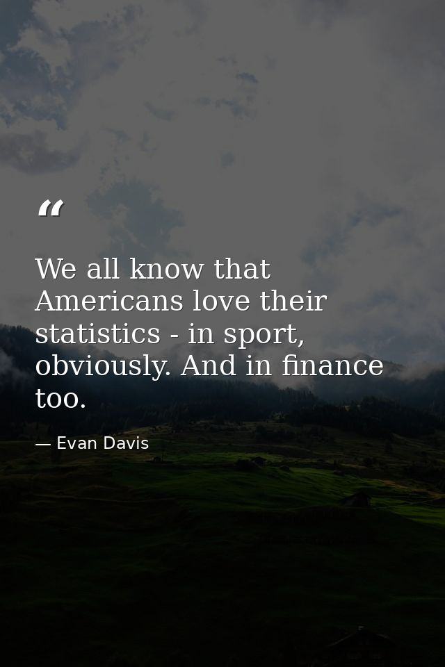 We all know that Americans love their statistics - in sport, obviously. And in finance too. — Evan Davis