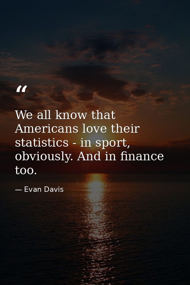 We all know that Americans love their statistics - in sport, obviously. And in finance too. — Evan Davis