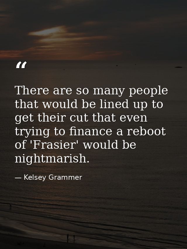 There are so many people that would be lined up to get their cut that even trying to finance a reboot of 'Frasier' would — Kelsey Grammer