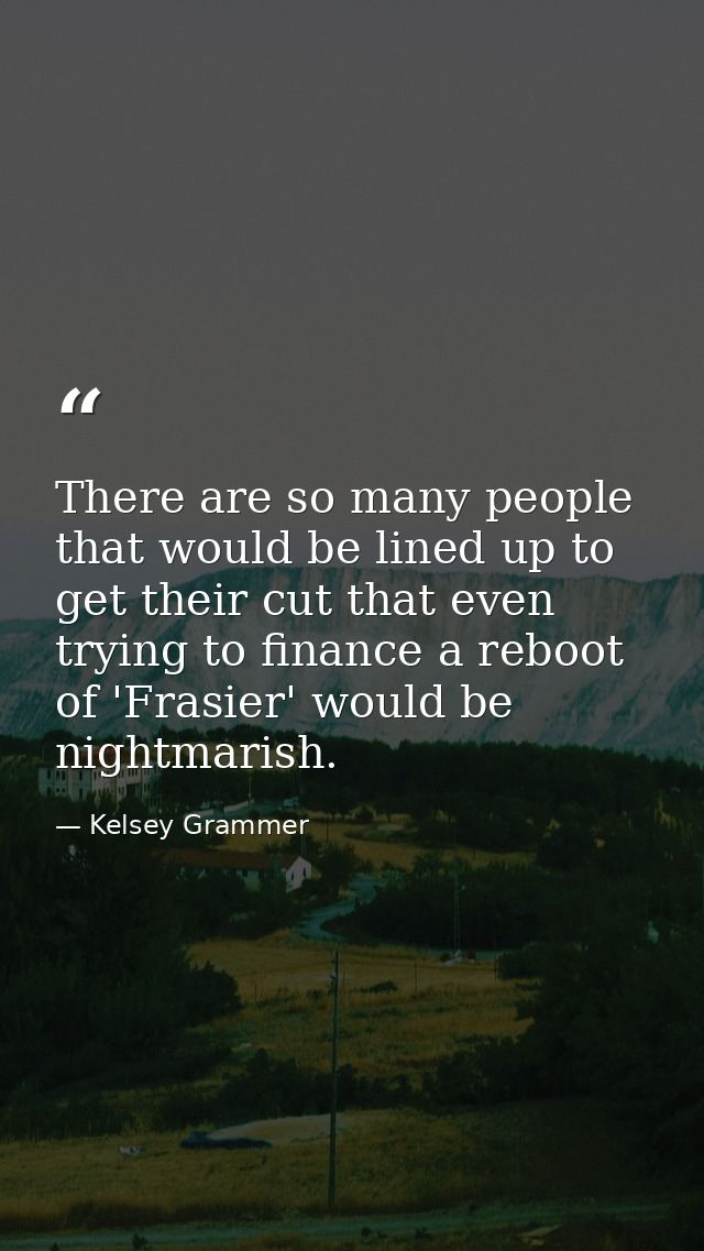 There are so many people that would be lined up to get their cut that even trying to finance a reboot of 'Frasier' would — Kelsey Grammer