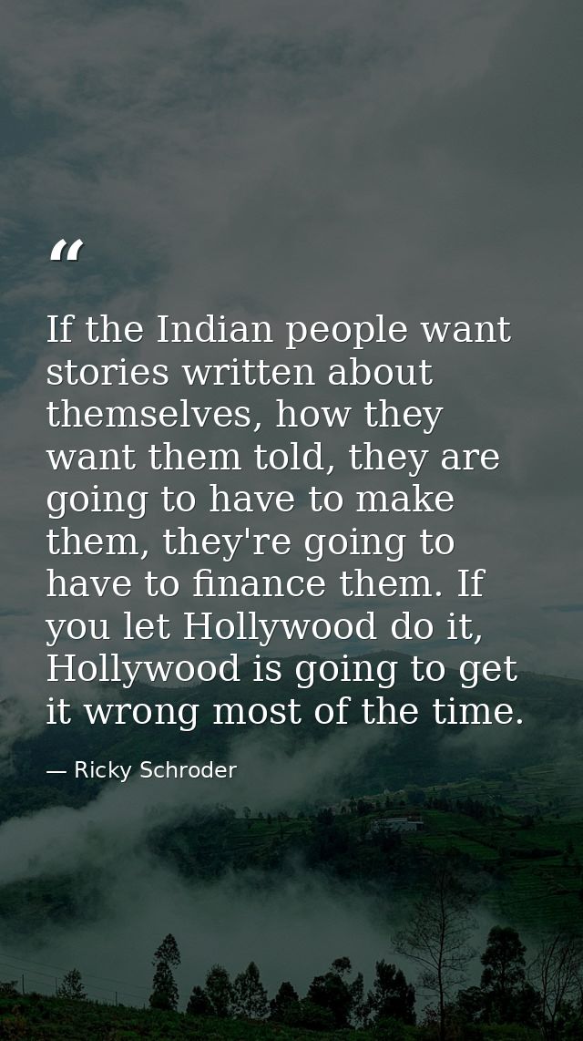 If the Indian people want stories written about themselves, how they want them told, they are going to have to make them — Ricky Schroder
