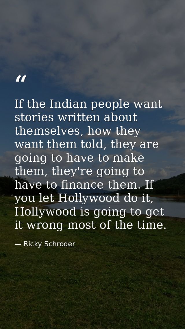 If the Indian people want stories written about themselves, how they want them told, they are going to have to make them — Ricky Schroder