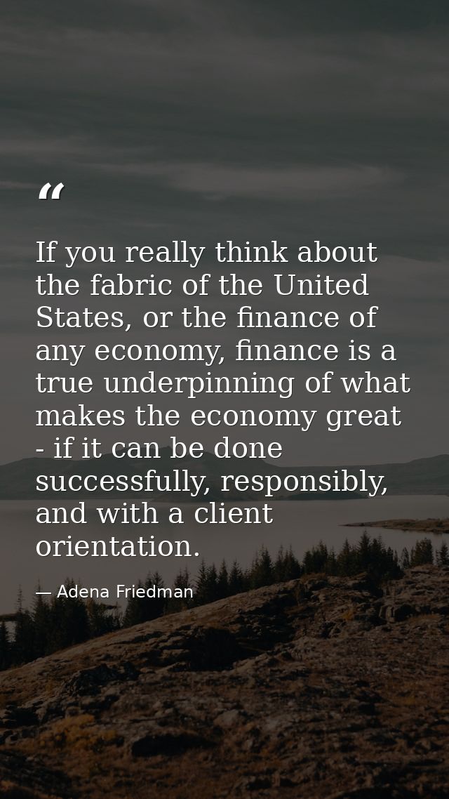 If you really think about the fabric of the United States, or the finance of any economy, finance is a true underpinning — Adena Friedman