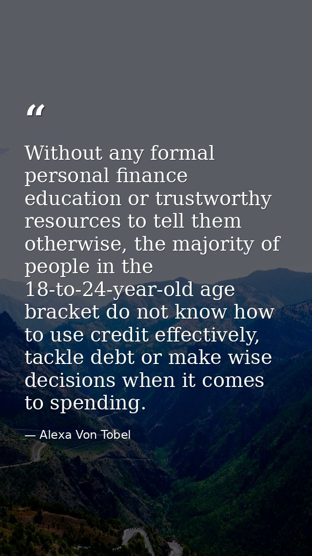 Without any formal personal finance education or trustworthy resources to tell them otherwise, the majority of people in — Alexa Von Tobel