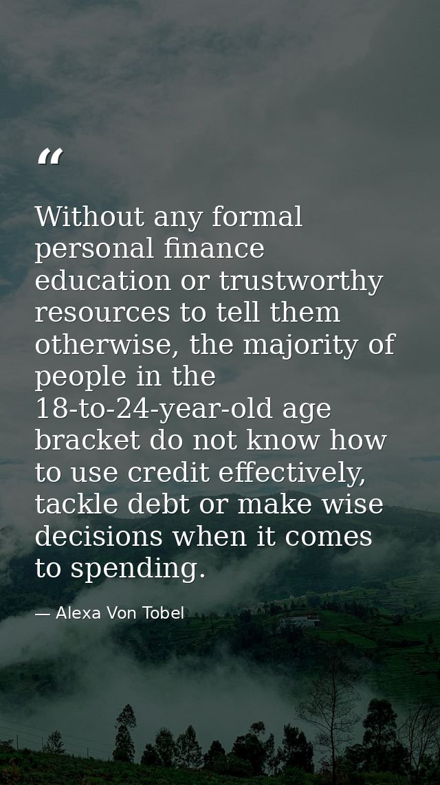 Without any formal personal finance education or trustworthy resources to tell them otherwise, the majority of people in — Alexa Von Tobel