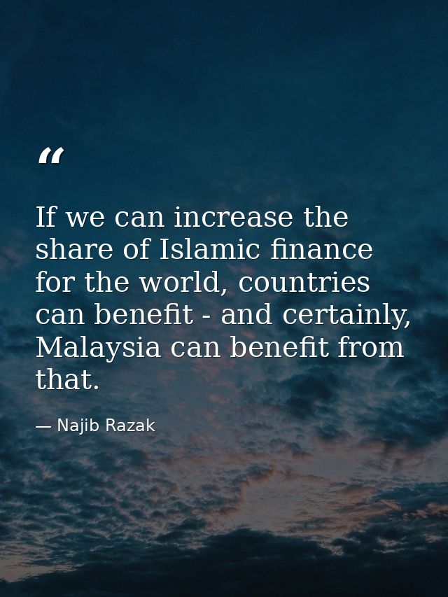 If we can increase the share of Islamic finance for the world, countries can benefit - and certainly, Malaysia can benef — Najib Razak