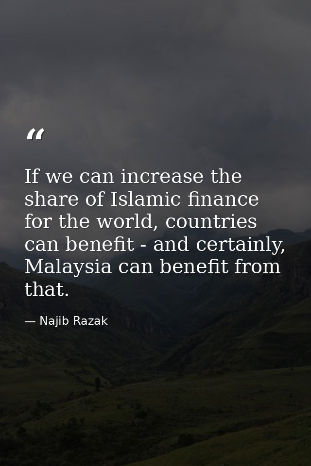 If we can increase the share of Islamic finance for the world, countries can benefit - and certainly, Malaysia can benef — Najib Razak