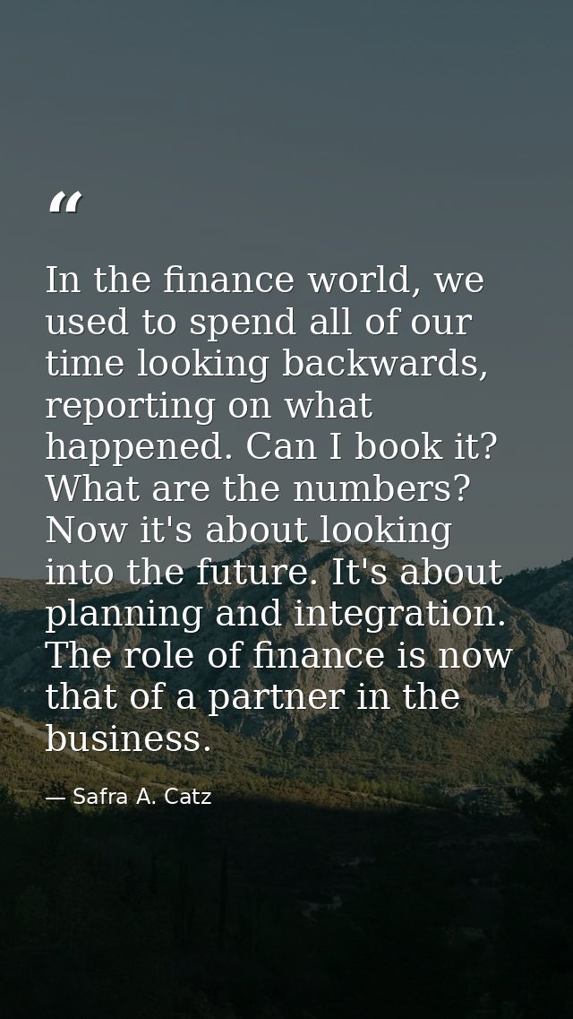 In the finance world, we used to spend all of our time looking backwards, reporting on what happened. Can I book it? Wha — Safra A. Catz