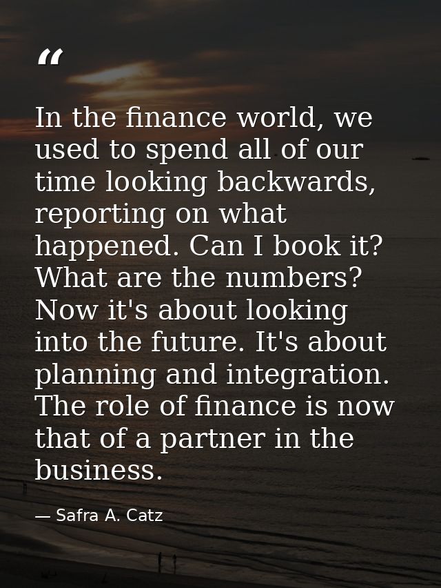In the finance world, we used to spend all of our time looking backwards, reporting on what happened. Can I book it? Wha — Safra A. Catz