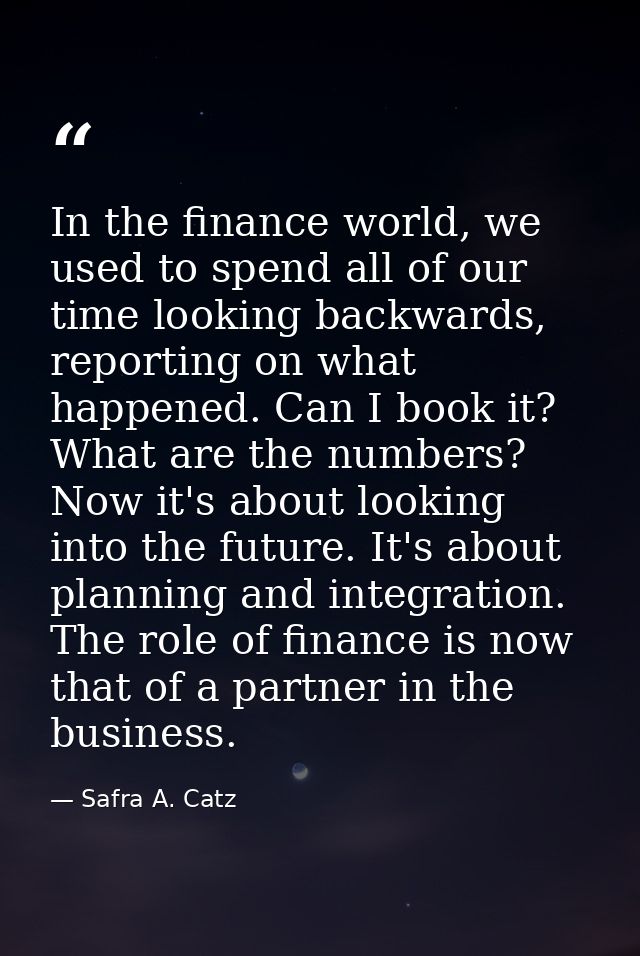 In the finance world, we used to spend all of our time looking backwards, reporting on what happened. Can I book it? Wha — Safra A. Catz