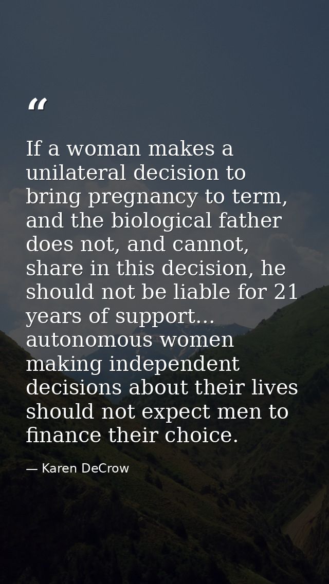 If a woman makes a unilateral decision to bring pregnancy to term, and the biological father does not, and cannot, share — Karen DeCrow