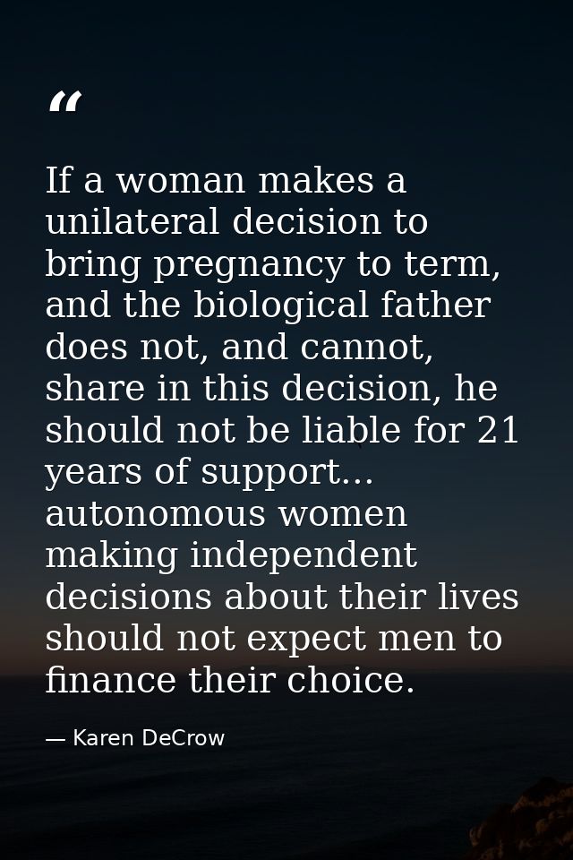 If a woman makes a unilateral decision to bring pregnancy to term, and the biological father does not, and cannot, share — Karen DeCrow