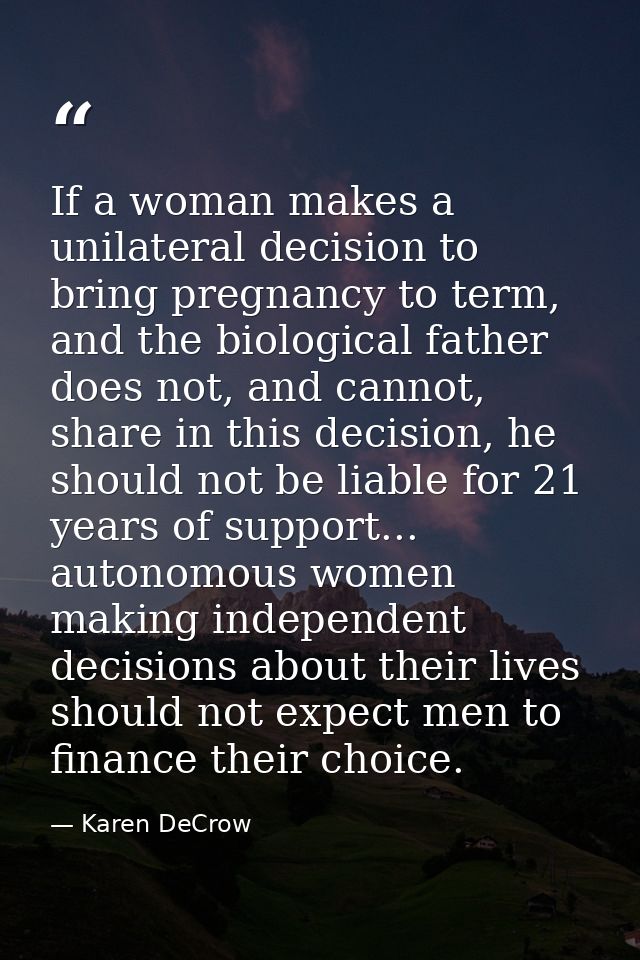 If a woman makes a unilateral decision to bring pregnancy to term, and the biological father does not, and cannot, share — Karen DeCrow