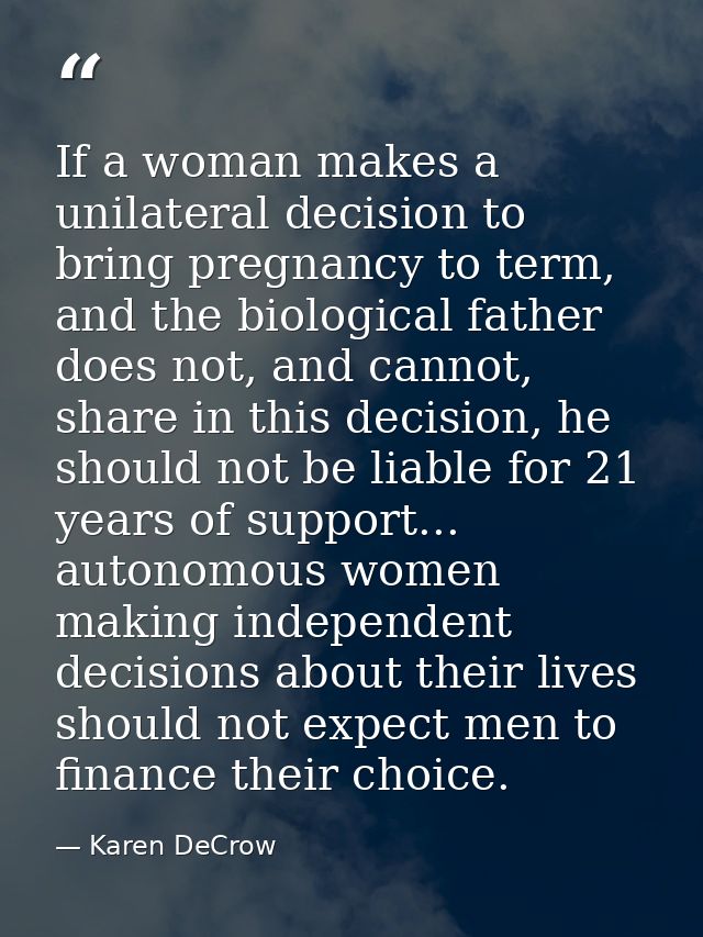 If a woman makes a unilateral decision to bring pregnancy to term, and the biological father does not, and cannot, share — Karen DeCrow