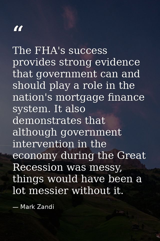 The FHA's success provides strong evidence that government can and should play a role in the nation's mortgage finance s — Mark Zandi