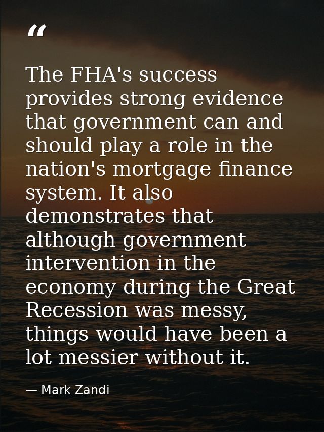 The FHA's success provides strong evidence that government can and should play a role in the nation's mortgage finance s — Mark Zandi