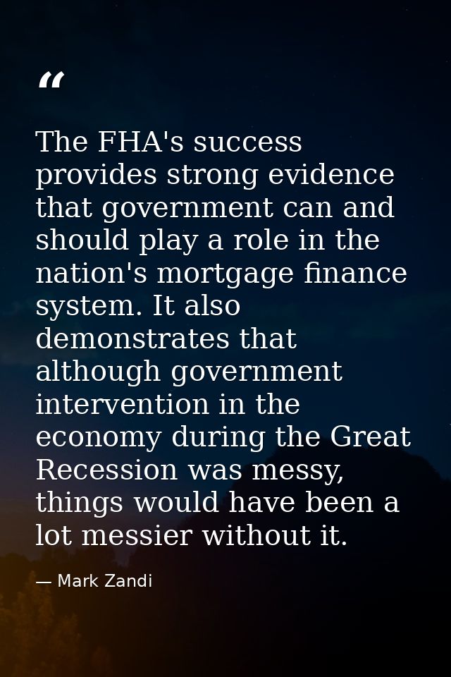 The FHA's success provides strong evidence that government can and should play a role in the nation's mortgage finance s — Mark Zandi