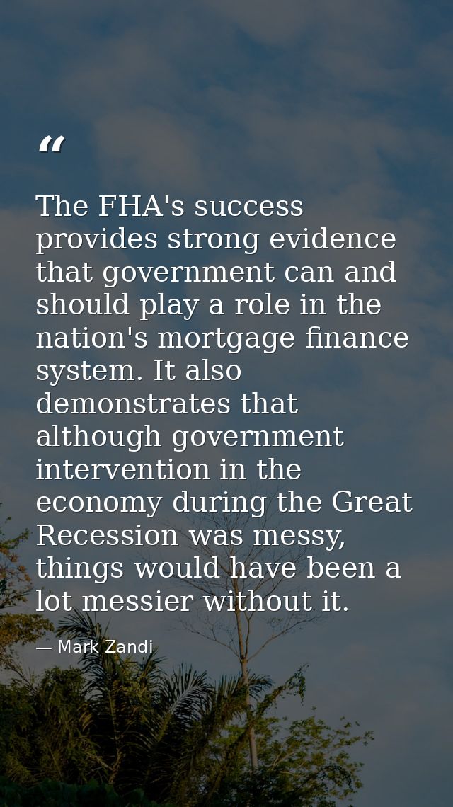 The FHA's success provides strong evidence that government can and should play a role in the nation's mortgage finance s — Mark Zandi