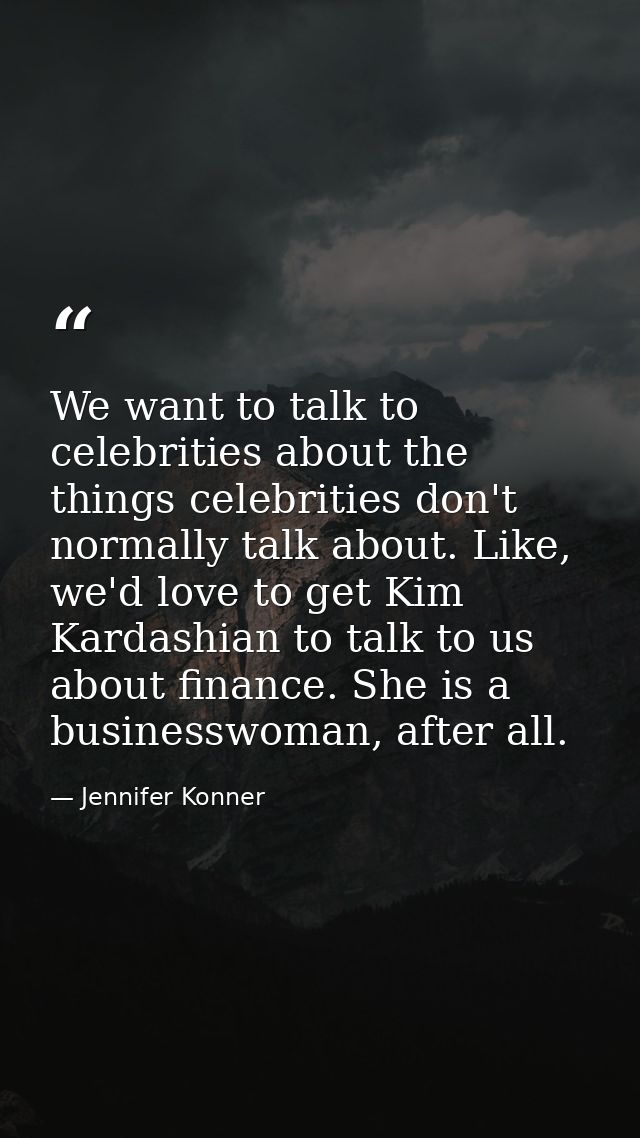 We want to talk to celebrities about the things celebrities don't normally talk about. Like, we'd love to get Kim Kardas — Jennifer Konner