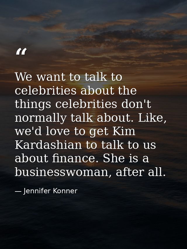 We want to talk to celebrities about the things celebrities don't normally talk about. Like, we'd love to get Kim Kardas — Jennifer Konner