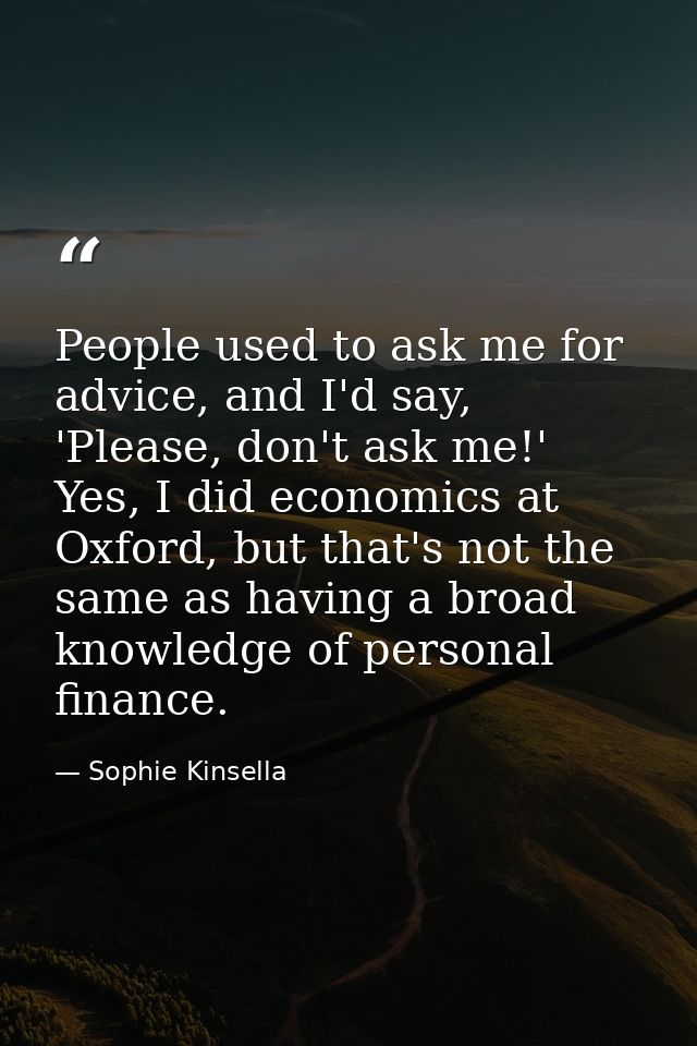 People used to ask me for advice, and I'd say, 'Please, don't ask me!' Yes, I did economics at Oxford, but that's not th — Sophie Kinsella