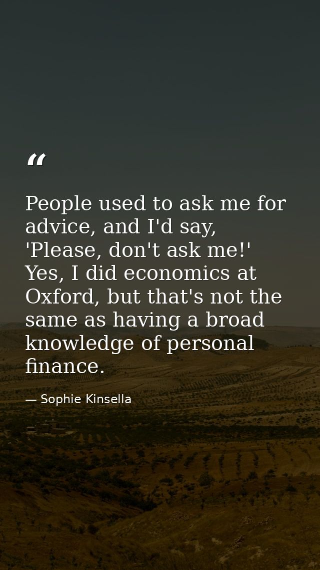 People used to ask me for advice, and I'd say, 'Please, don't ask me!' Yes, I did economics at Oxford, but that's not th — Sophie Kinsella