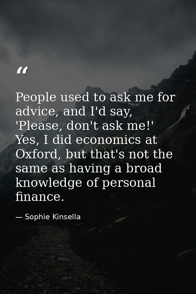 People used to ask me for advice, and I'd say, 'Please, don't ask me!' Yes, I did economics at Oxford, but that's not th — Sophie Kinsella