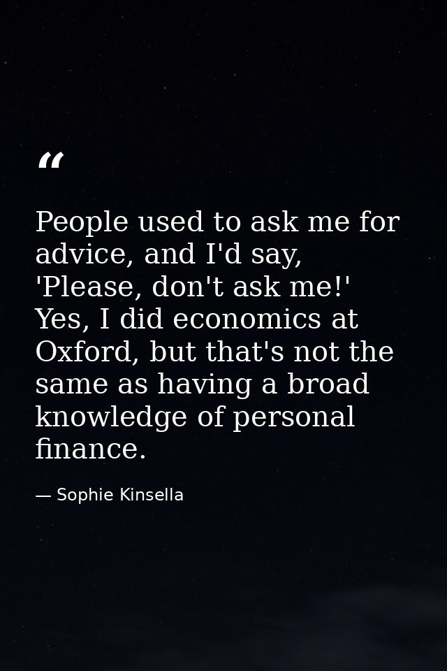 People used to ask me for advice, and I'd say, 'Please, don't ask me!' Yes, I did economics at Oxford, but that's not th — Sophie Kinsella