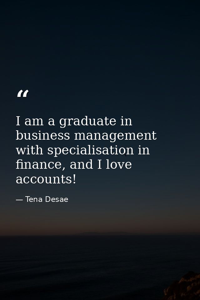 I am a graduate in business management with specialisation in finance, and I love accounts! — Tena Desae