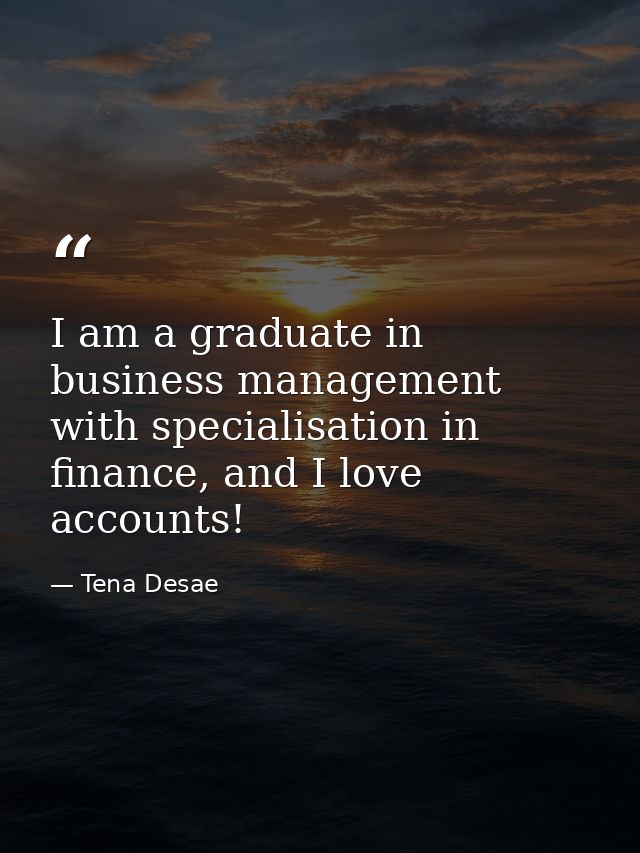 I am a graduate in business management with specialisation in finance, and I love accounts! — Tena Desae