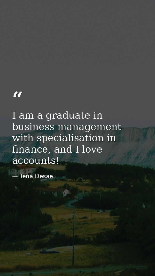 I am a graduate in business management with specialisation in finance, and I love accounts! — Tena Desae