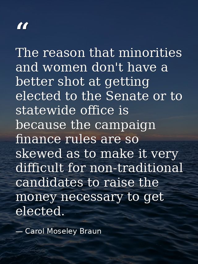 The reason that minorities and women don't have a better shot at getting elected to the Senate or to statewide office is — Carol Moseley Braun