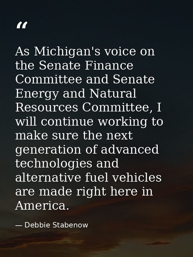 As Michigan's voice on the Senate Finance Committee and Senate Energy and Natural Resources Committee, I will continue w — Debbie Stabenow